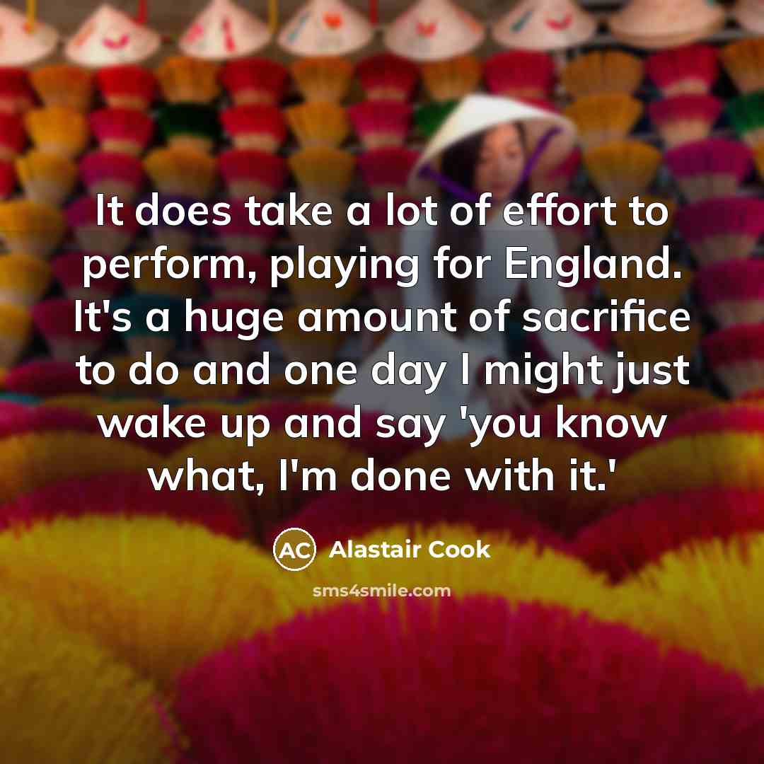 “It does take a lot of effort to perform, playing…” quote by Alastair Cook