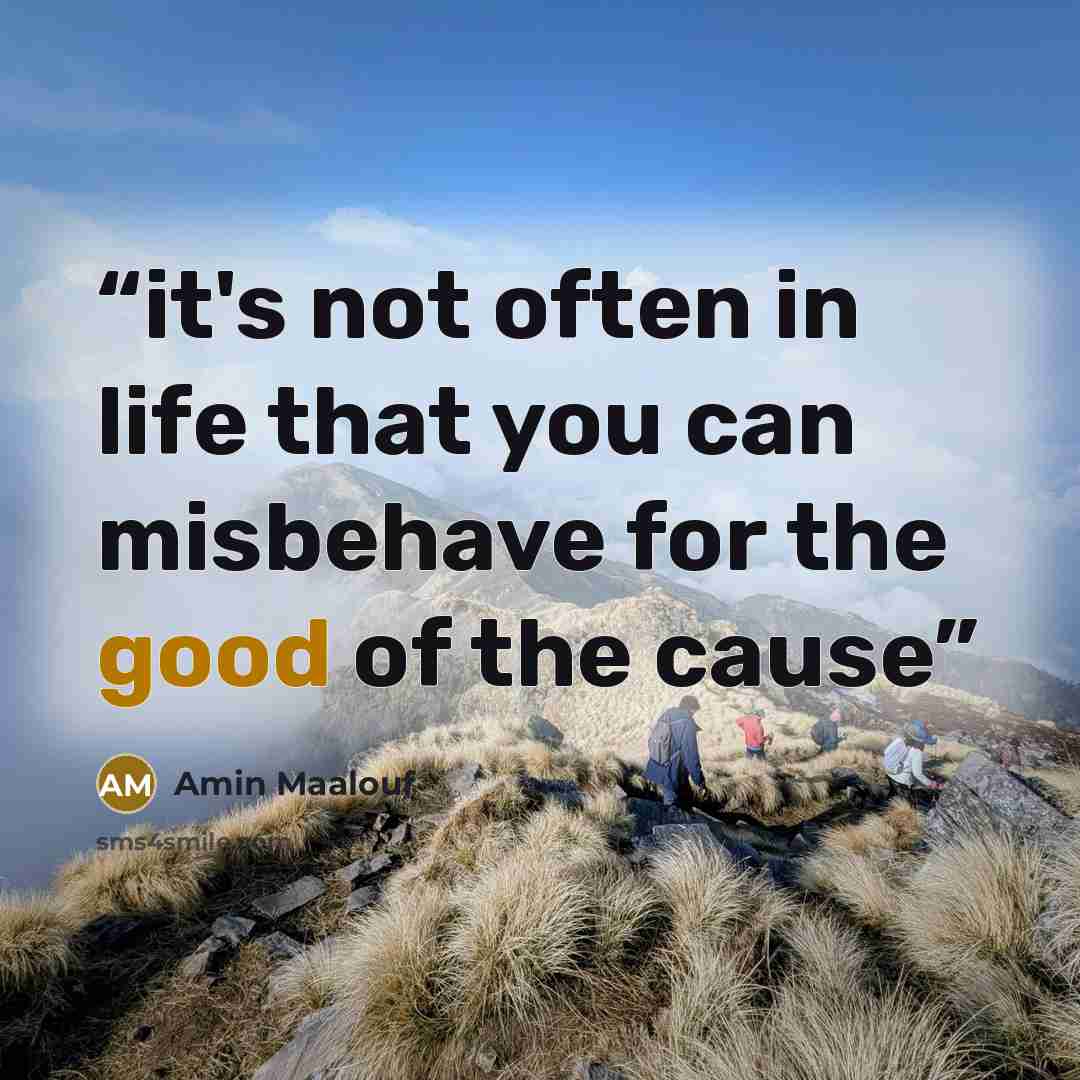 “it's not often in life that you can misbehave for the good of the cause” quote by Amin Maalouf