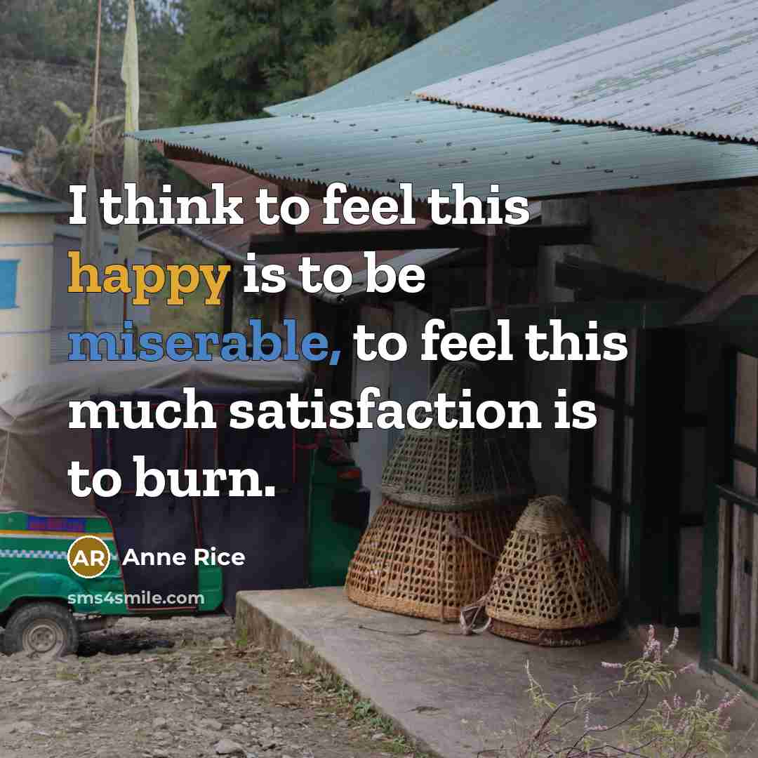 “I think to feel this happy is to be miserable,…” quote by Anne Rice