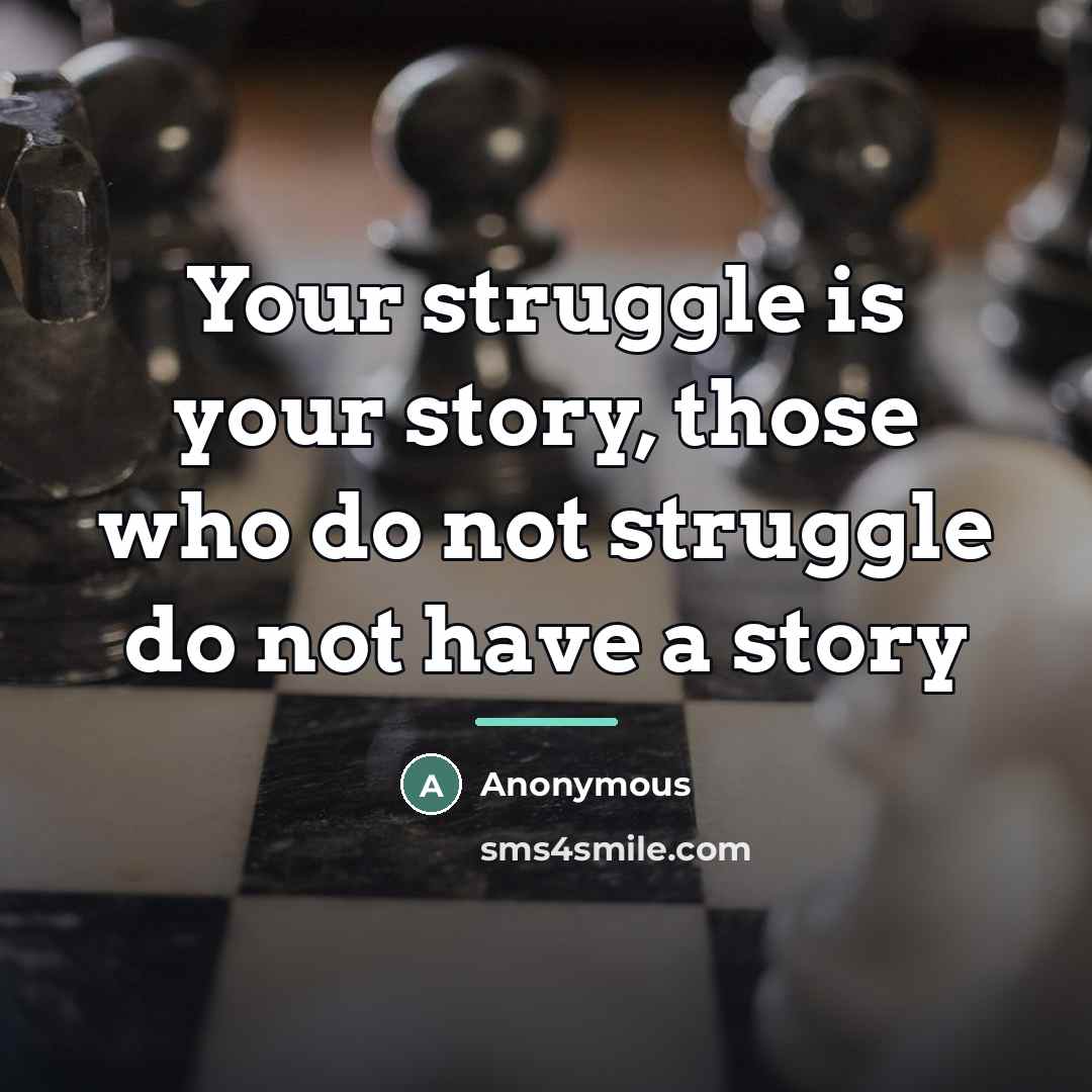 “Your struggle is your story, those who do not struggle…” quote by Anonymous