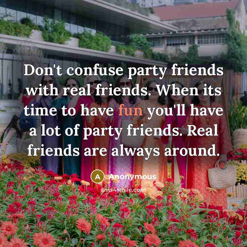 “Don't confuse party friends with real friends. When its time…” quote by Anonymous