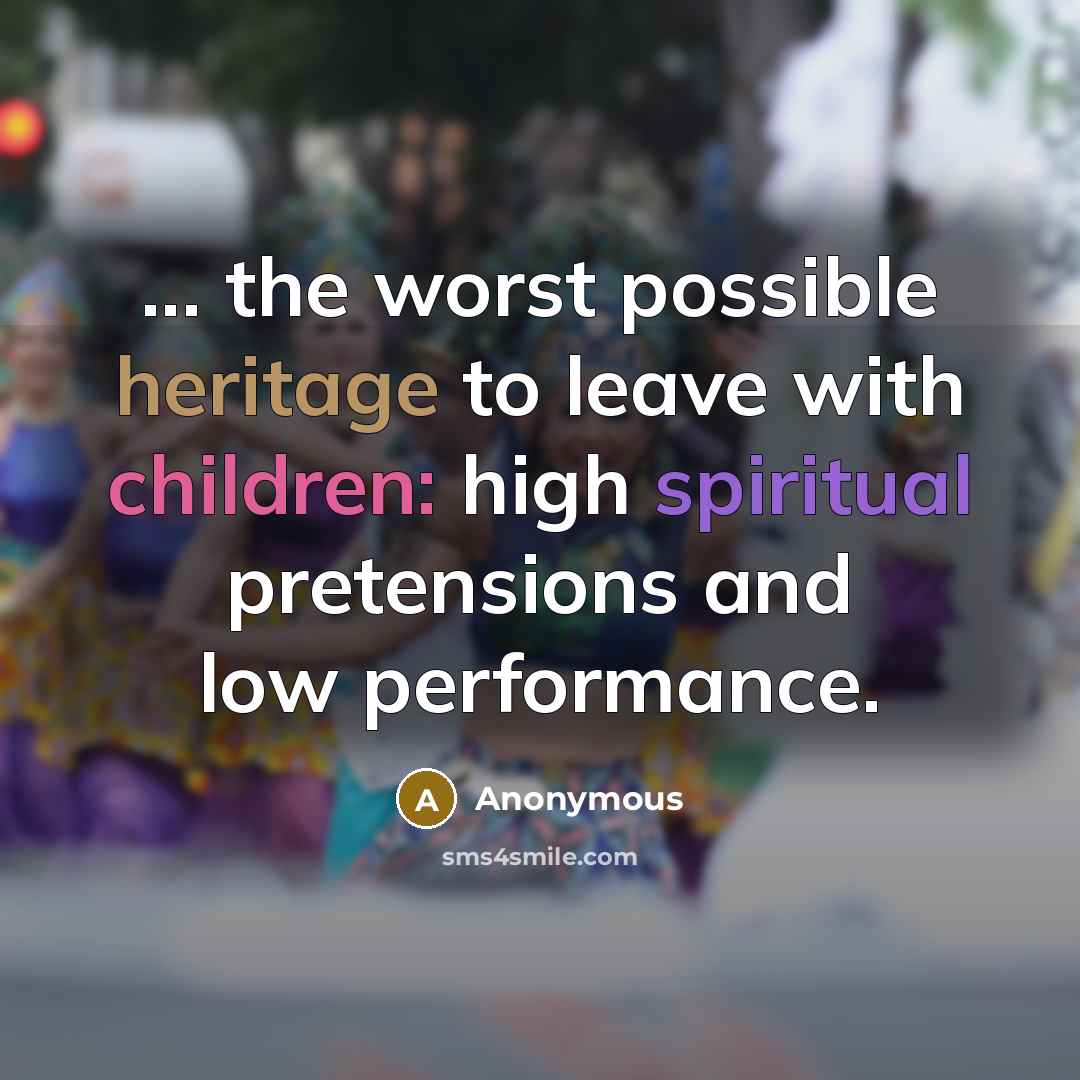 “... the worst possible heritage to leave with children: high spiritual pretensions and low performance.” quote by Anonymous