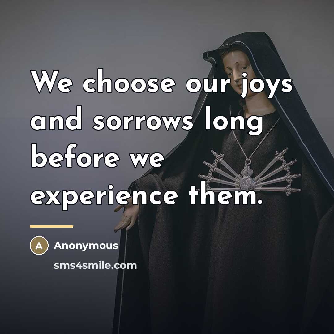 “We choose our joys and sorrows long before we experience…” quote by Anonymous