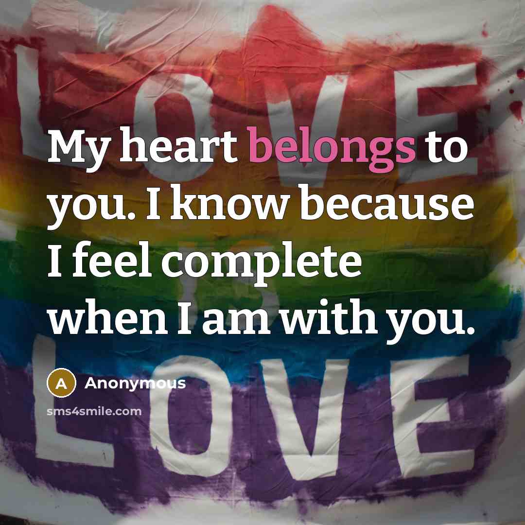 “My heart belongs to you. I know because I feel complete when I am with you.” quote by Anonymous