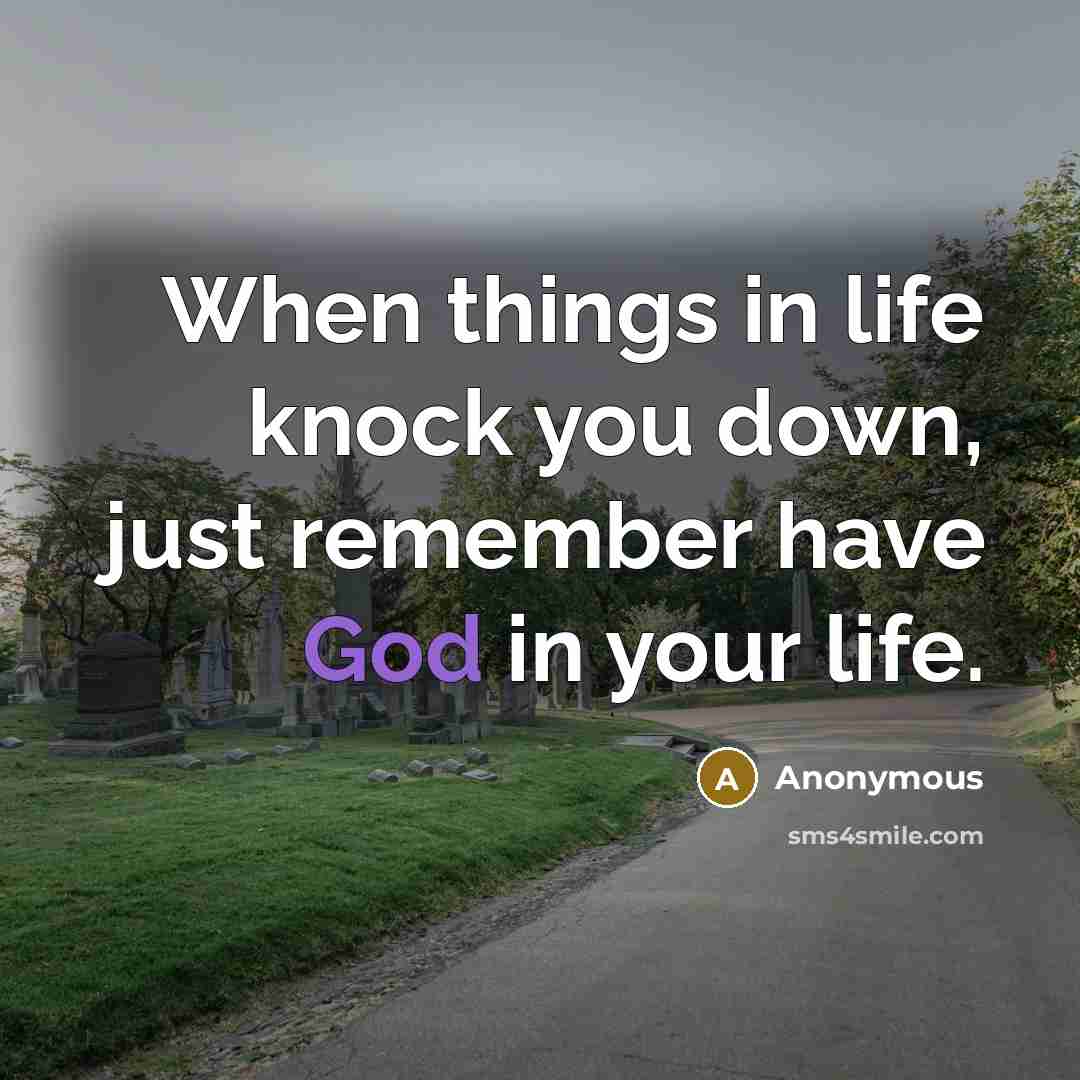 “When things in life knock you down, just remember have God in your life.” quote by Anonymous