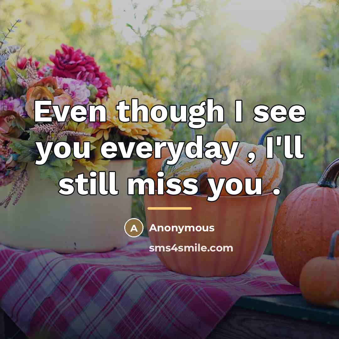 “Even though I see you everyday , I'll still miss…” quote by Anonymous