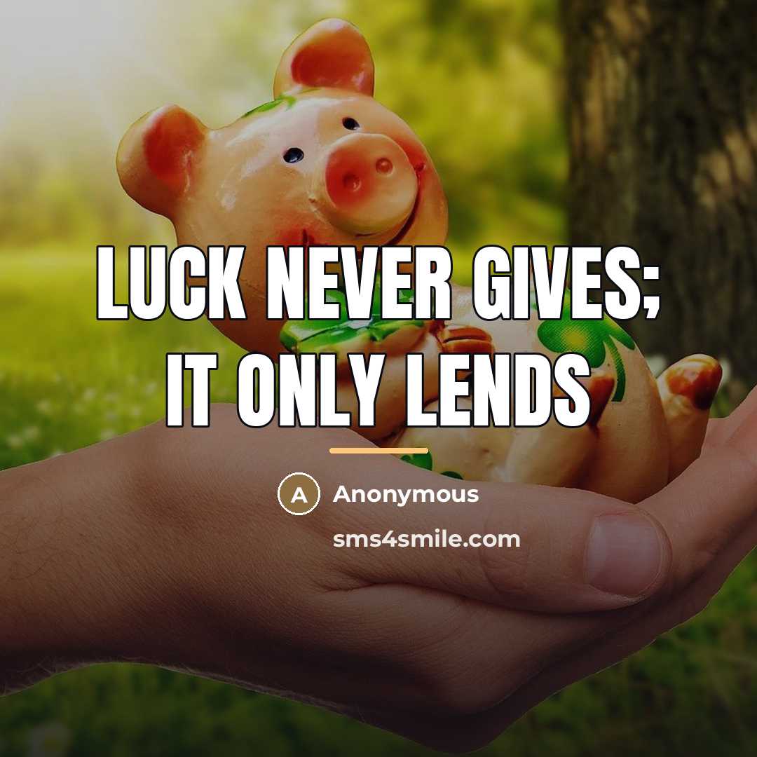 “Luck never gives; it only lends…” quote by Anonymous
