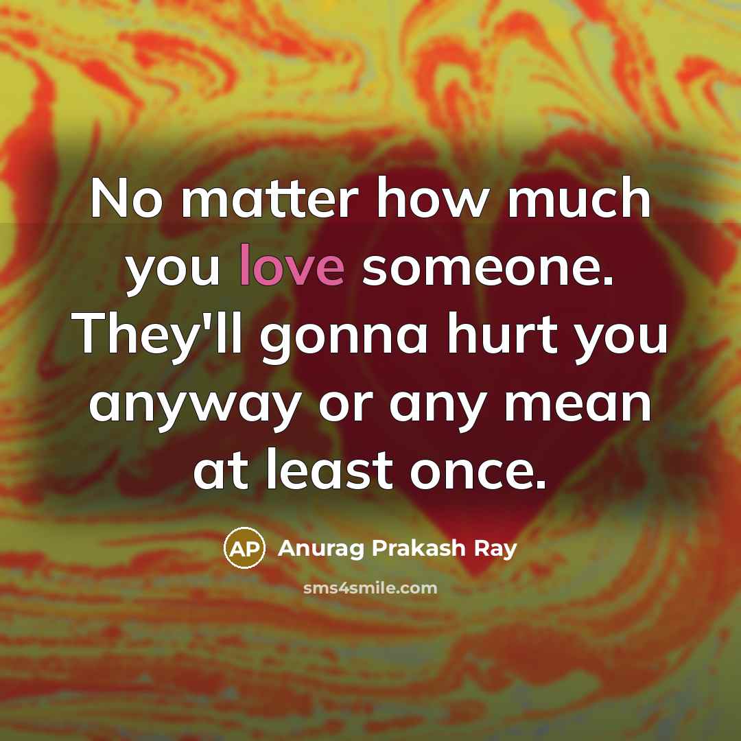 “No matter how much you love someone. They'll gonna hurt…” quote by Anurag Prakash Ray