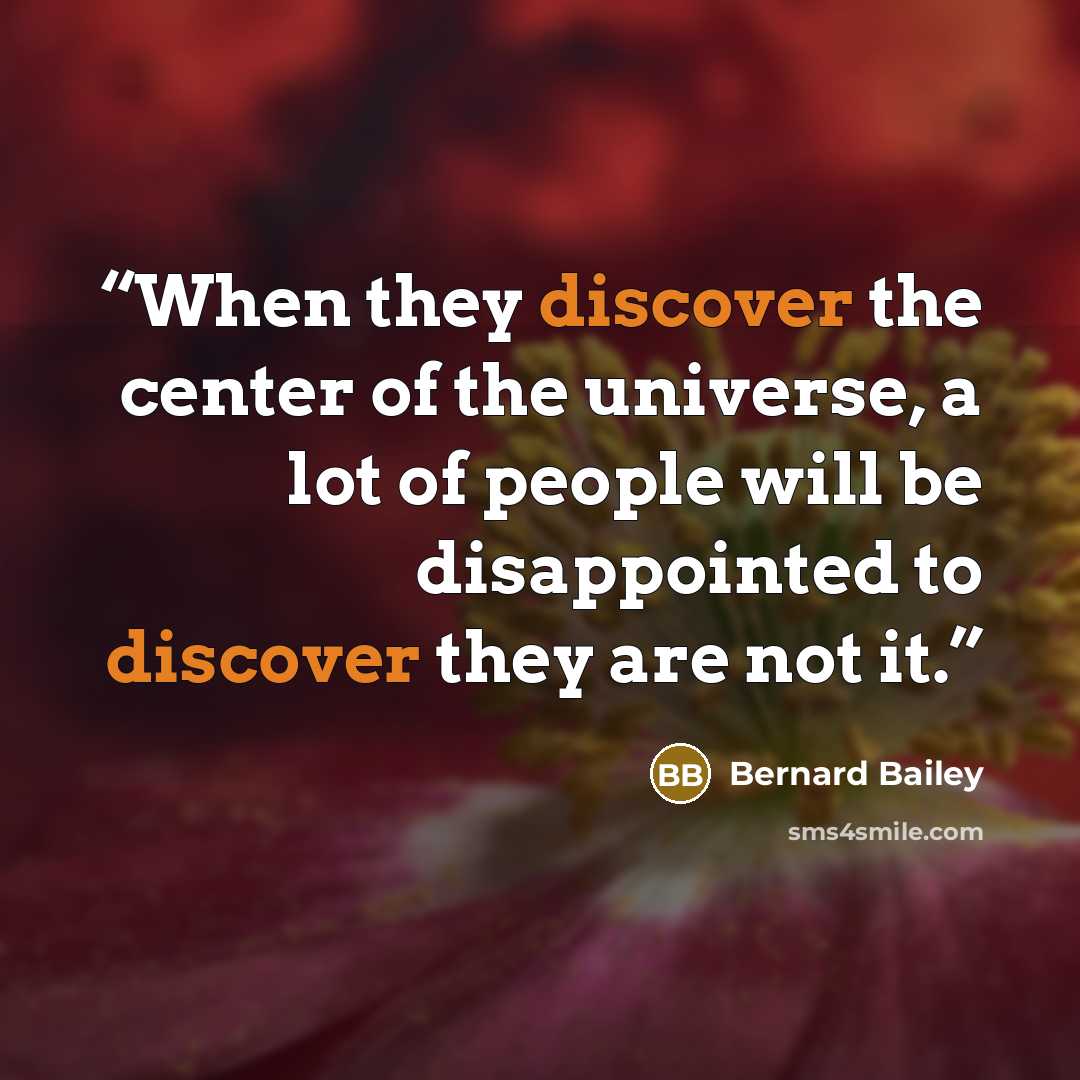 “When they discover the center of the universe, a lot of people will be disappointed to discover they are not it.” quote by Bernard Bailey