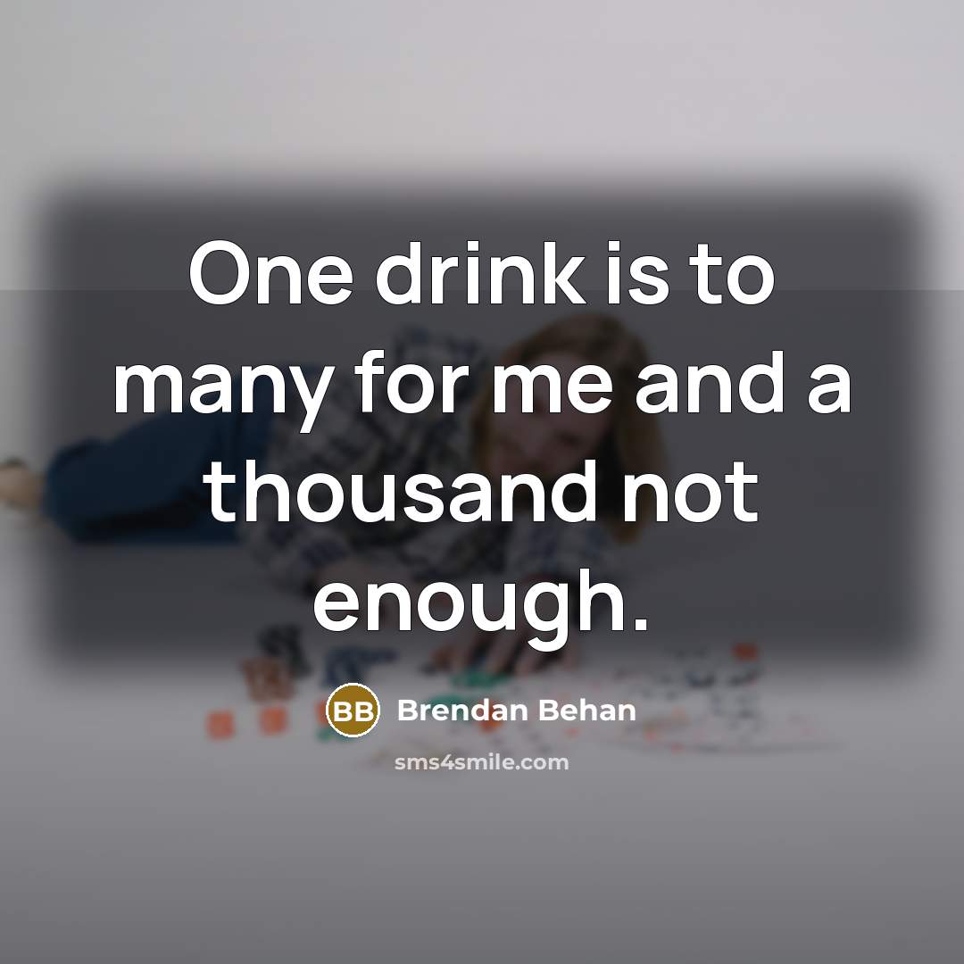 “One drink is to many for me and a thousand…” quote by Brendan Behan