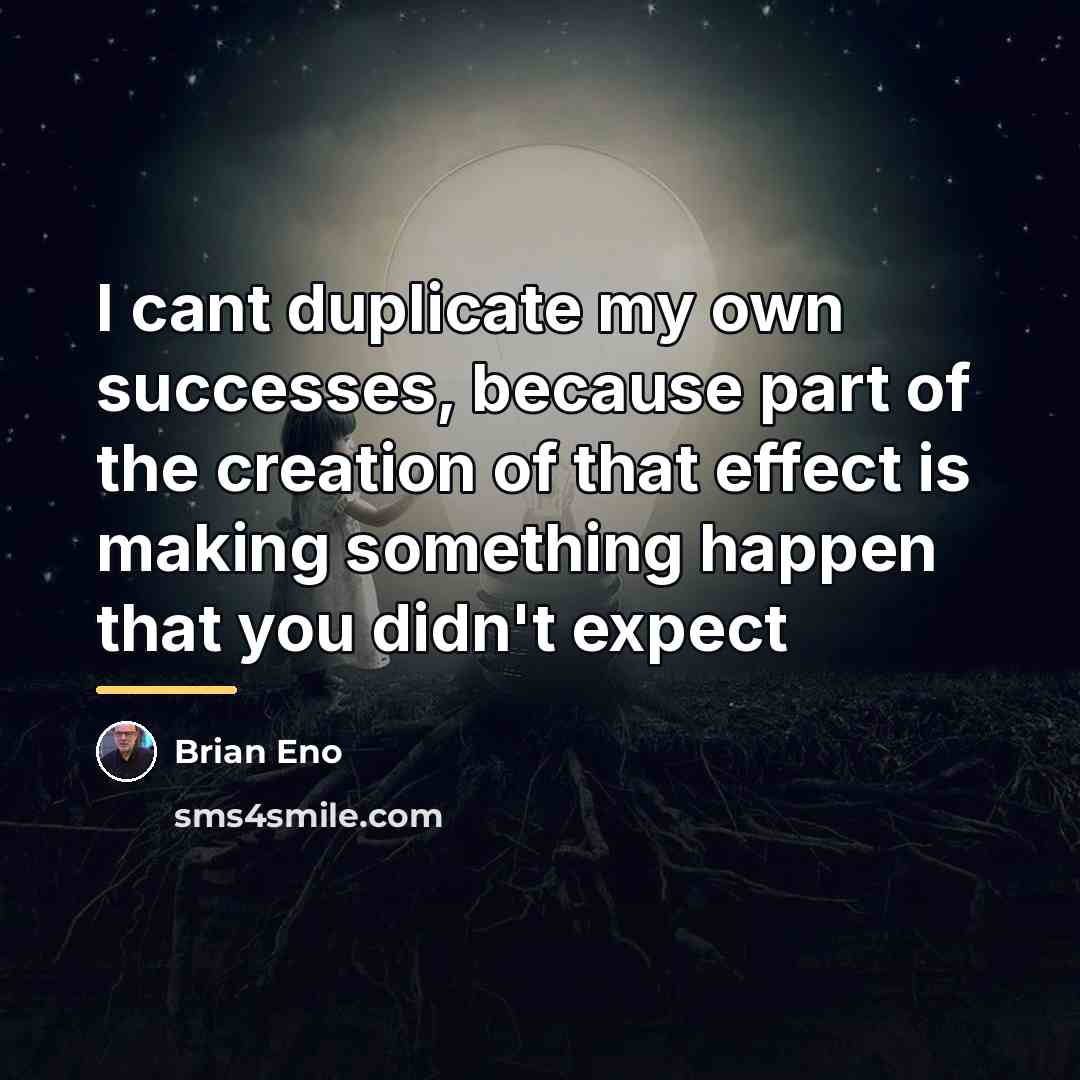 “I cant duplicate my own successes, because part of the…” quote by Brian Eno