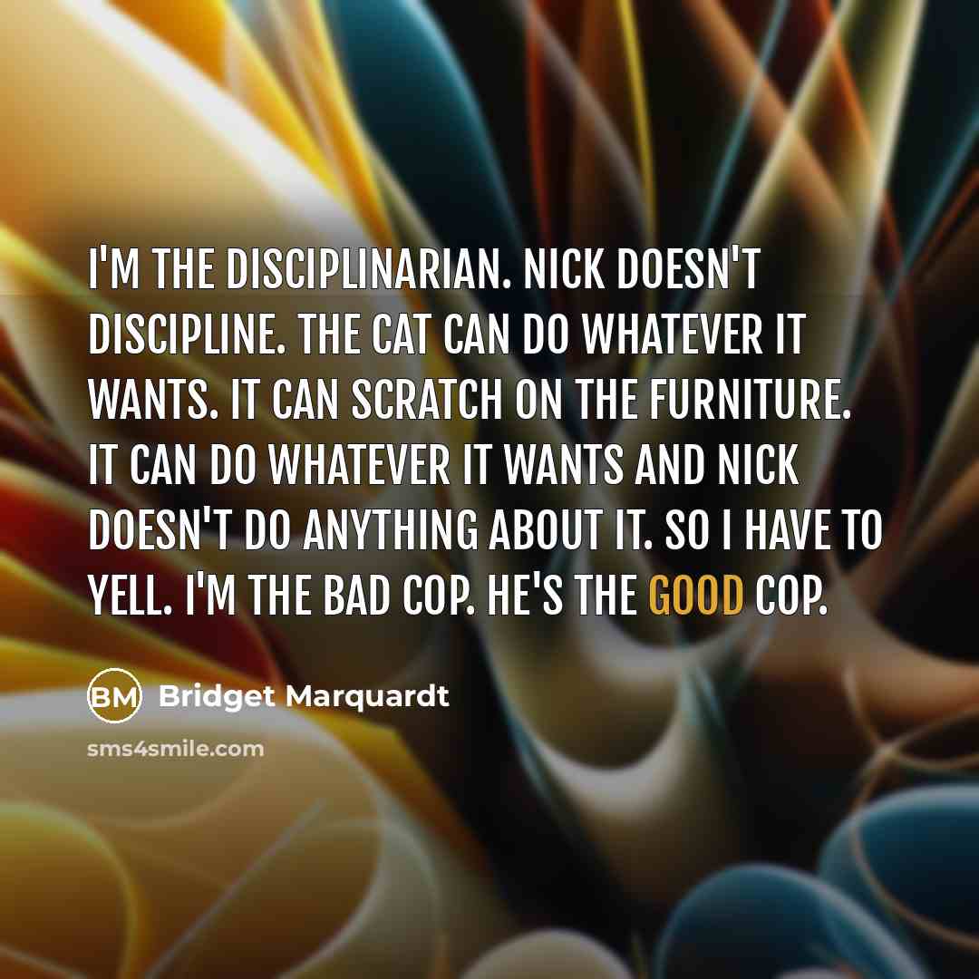 “I'm the disciplinarian. Nick doesn't discipline. The cat can do…” quote by Bridget Marquardt