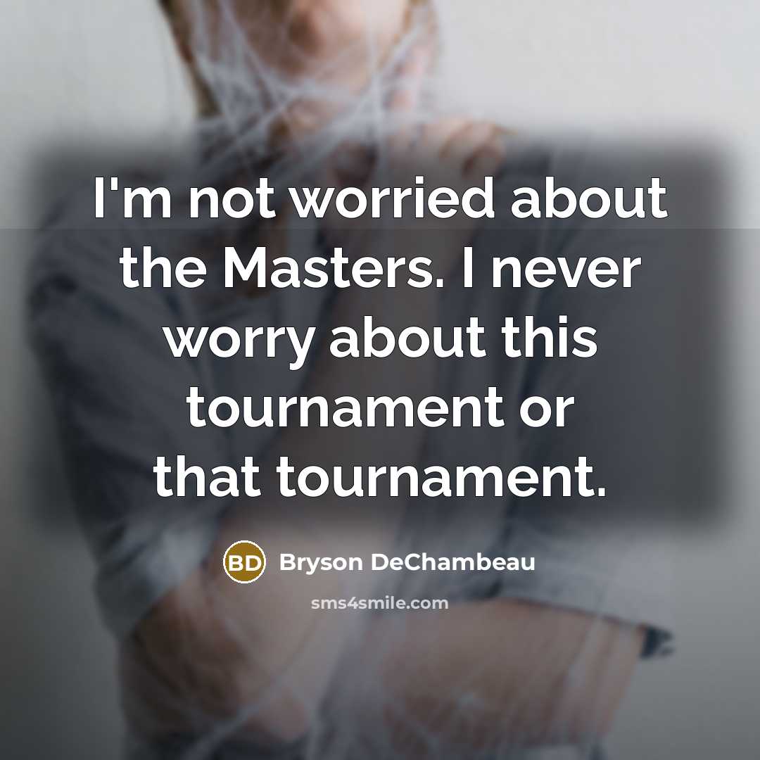 “I'm not worried about the Masters. I never worry about…” quote by Bryson DeChambeau