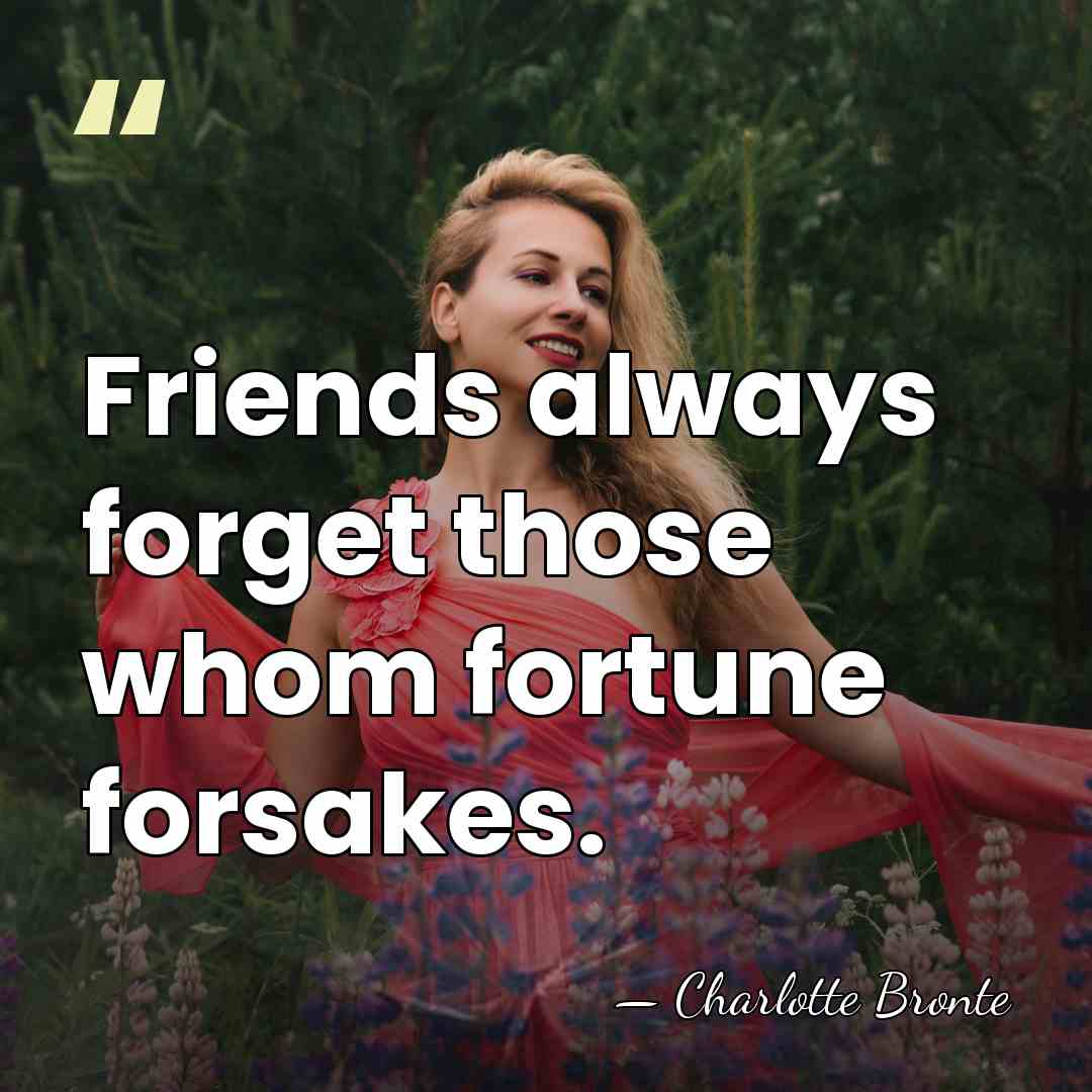 Friends always forget those whom fortune forsakes. - Charlotte Bronte