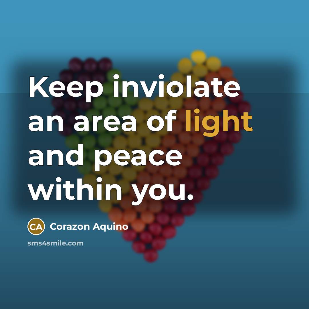 “Keep inviolate an area of light and peace within you.…” quote by Corazon Aquino