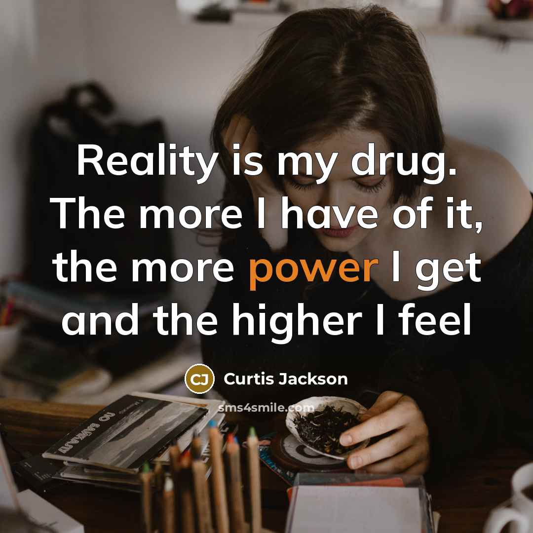 “Reality is my drug. The more I have of it,…” quote by Curtis Jackson