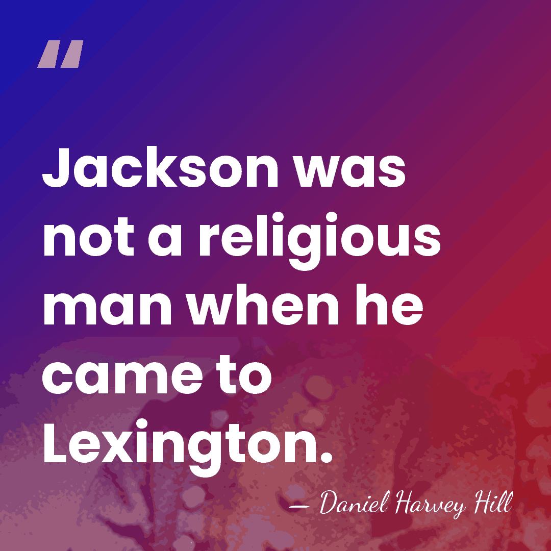 Jackson was not a religious man when he came to Lexington. - Daniel H. Hill