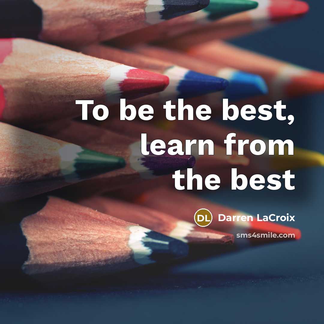 “To be the best, learn from the best…” quote by Darren LaCroix