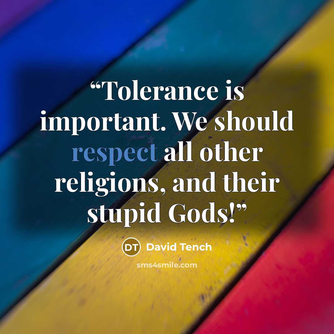 “Tolerance is important. We should respect all other religions, and their stupid Gods!” quote by David Tench