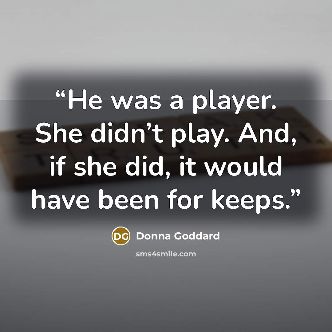 “He was a player. She didn’t play. And, if she did, it would have been for keeps.” quote by Donna Goddard
