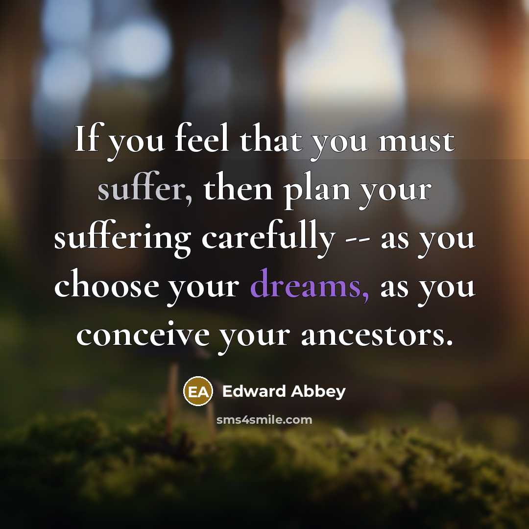 “If you feel that you must suffer, then plan your…” quote by Edward Abbey