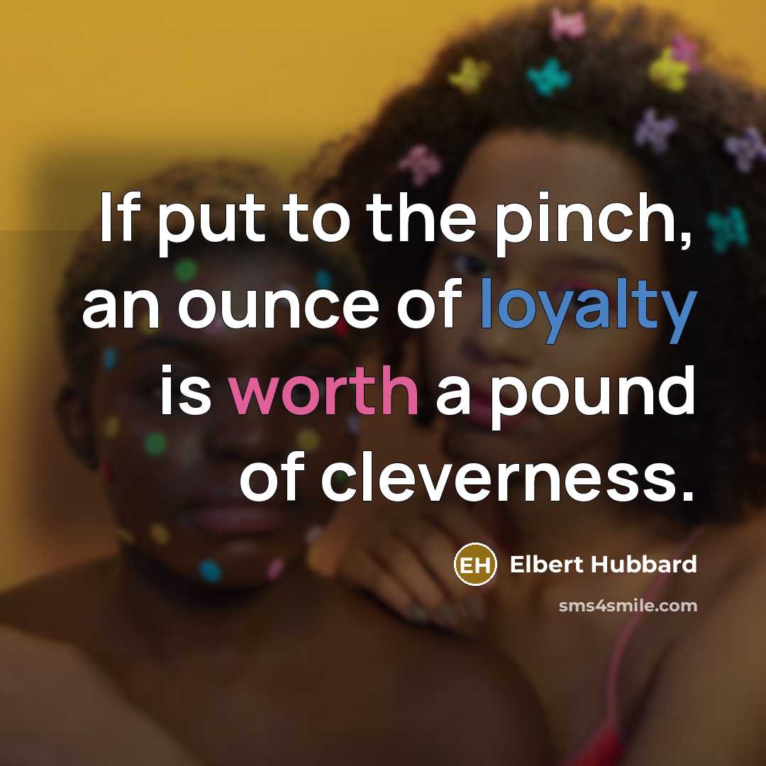 “If put to the pinch, an ounce of loyalty is…” quote by Elbert Hubbard