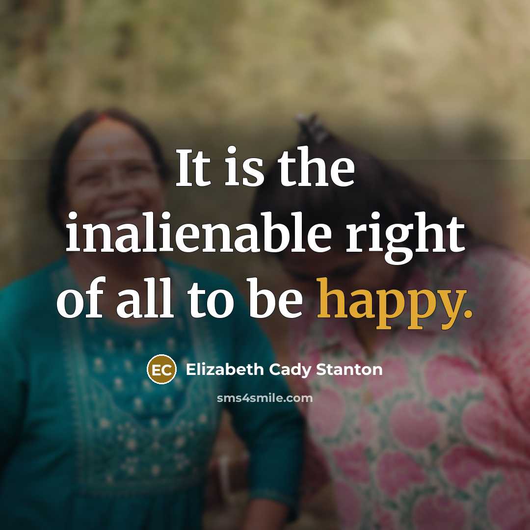 “It is the inalienable right of all to be happy.…” quote by Elizabeth Cady Stanton