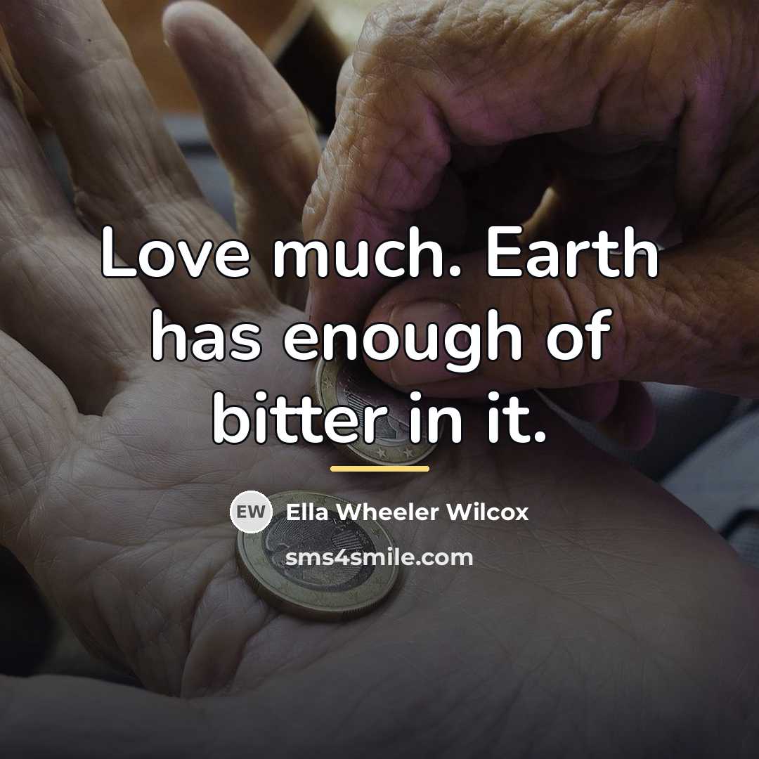 “Love much. Earth has enough of bitter in it.…” quote by Ella Wheeler Wilcox