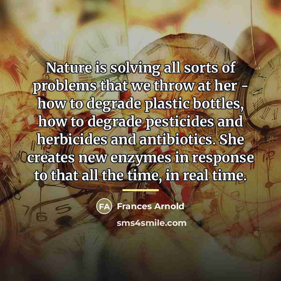 “Nature is solving all sorts of problems that we throw…” quote by Frances Arnold