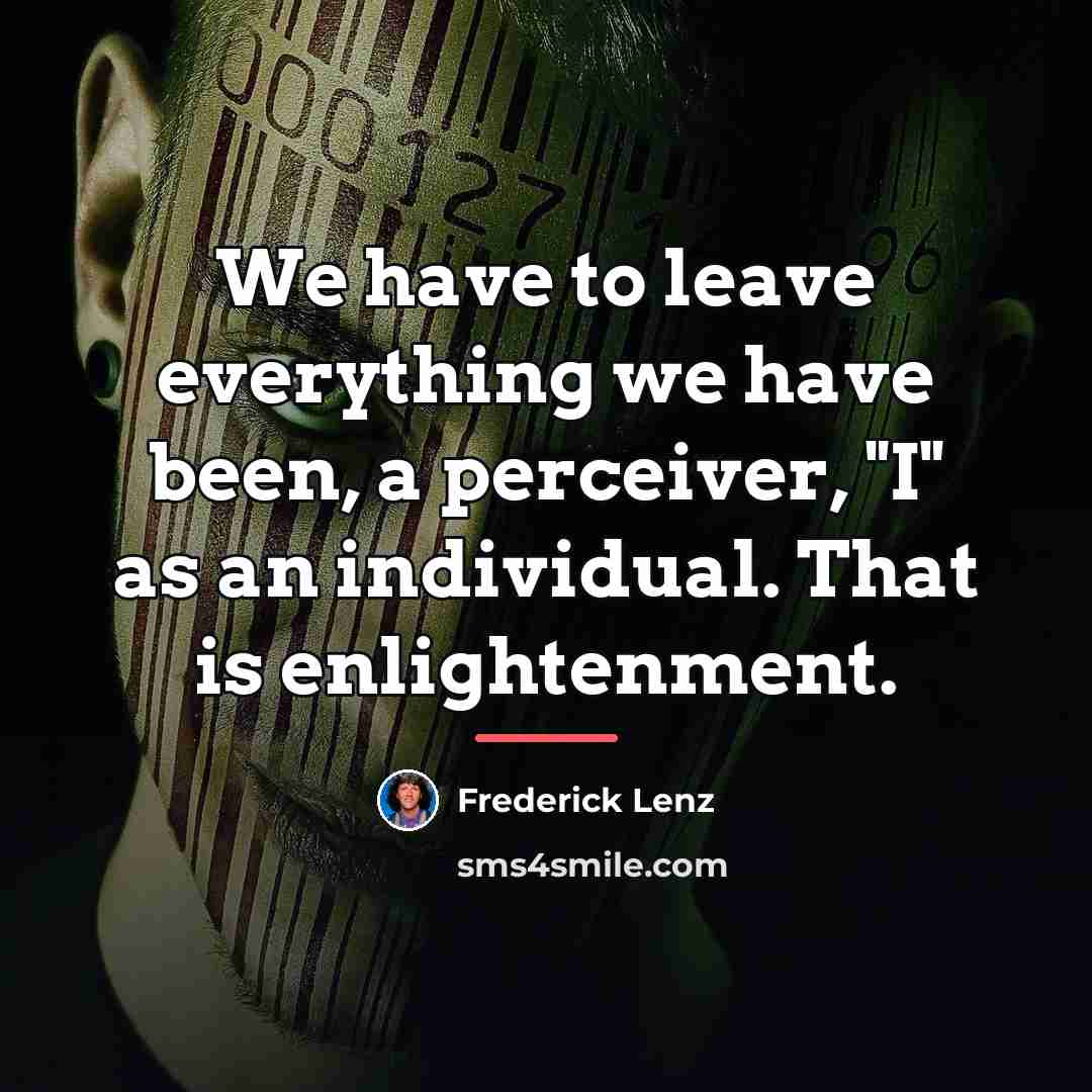 “We have to leave everything we have been, a perceiver,…” quote by Frederick Lenz