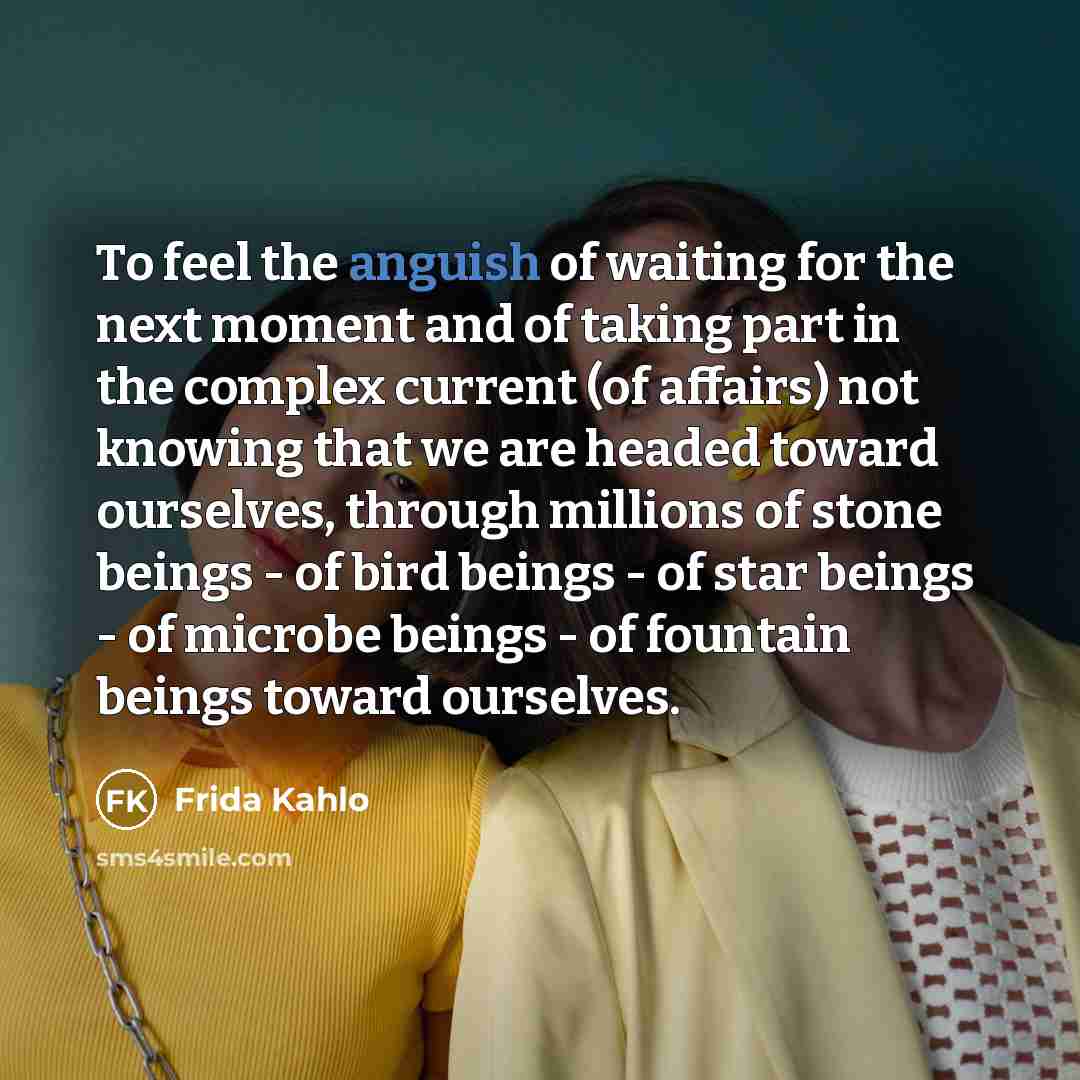 “To feel the anguish of waiting for the next moment…” quote by Frida Kahlo