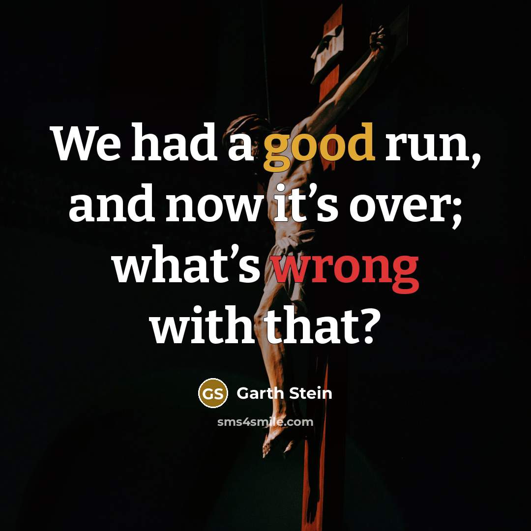 “We had a good run, and now it’s over; what’s wrong with that?” quote by Garth Stein