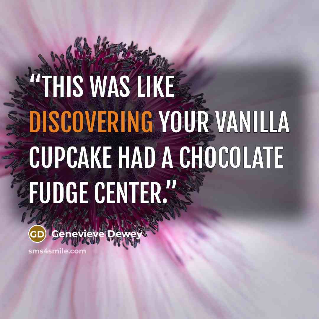 “This was like discovering your vanilla cupcake had a chocolate fudge center.” quote by Genevieve Dewey
