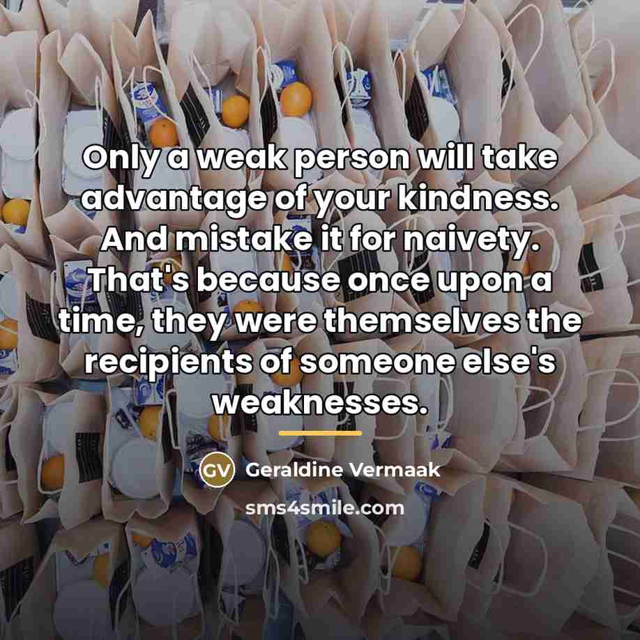 “Only a weak person will take advantage of your kindness.…” quote by Geraldine Vermaak