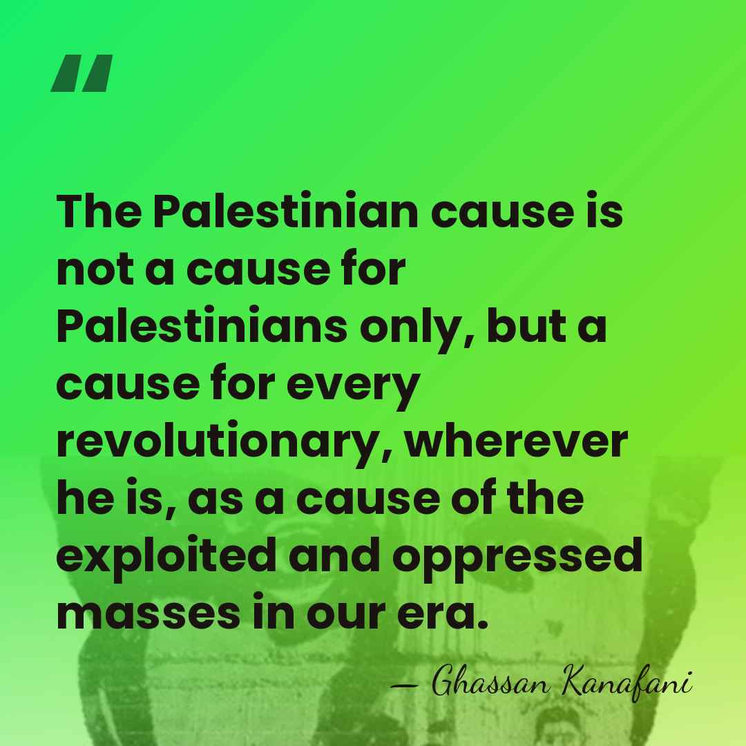The Palestinian cause is not a cause for Palestinians only, but a&hellip; - Ghassan Kanafani