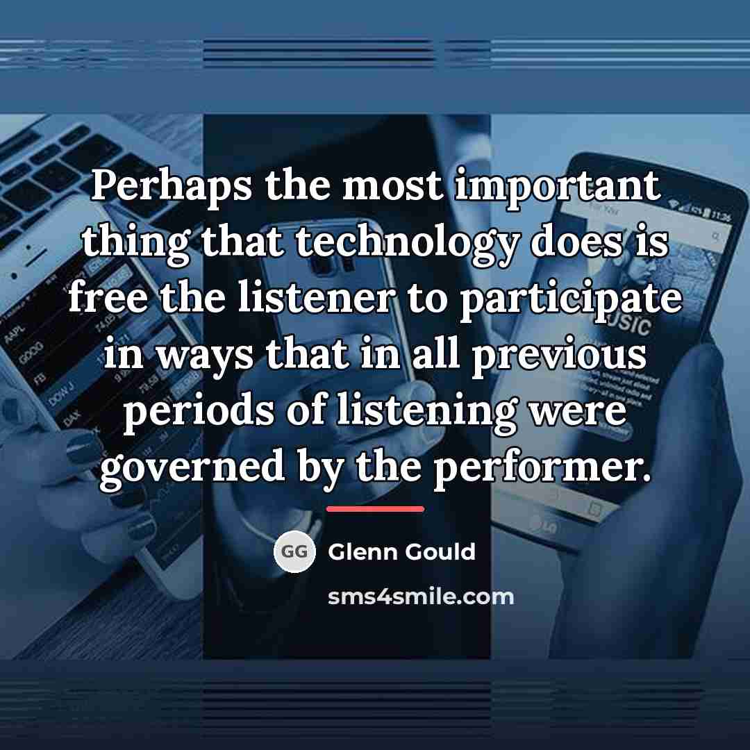 “Perhaps the most important thing that technology does is free…” quote by Glenn Gould