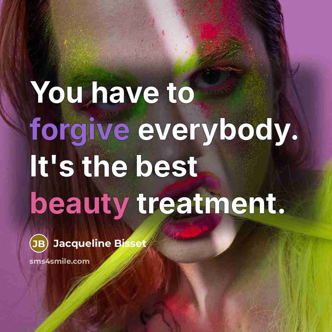 “You have to forgive everybody. It's the best beauty treatment.…” quote by Jacqueline Bisset