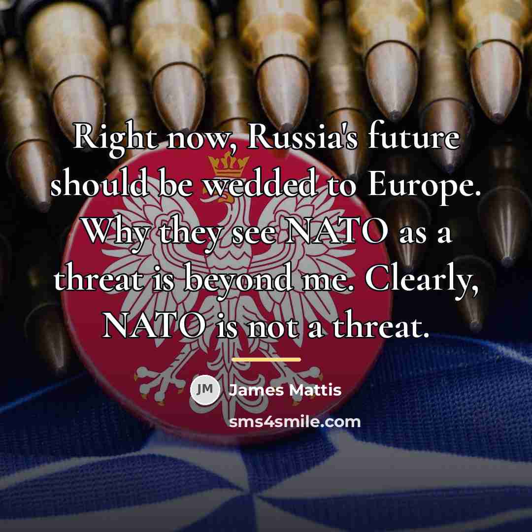 “Right now, Russia's future should be wedded to Europe. Why…” quote by James Mattis