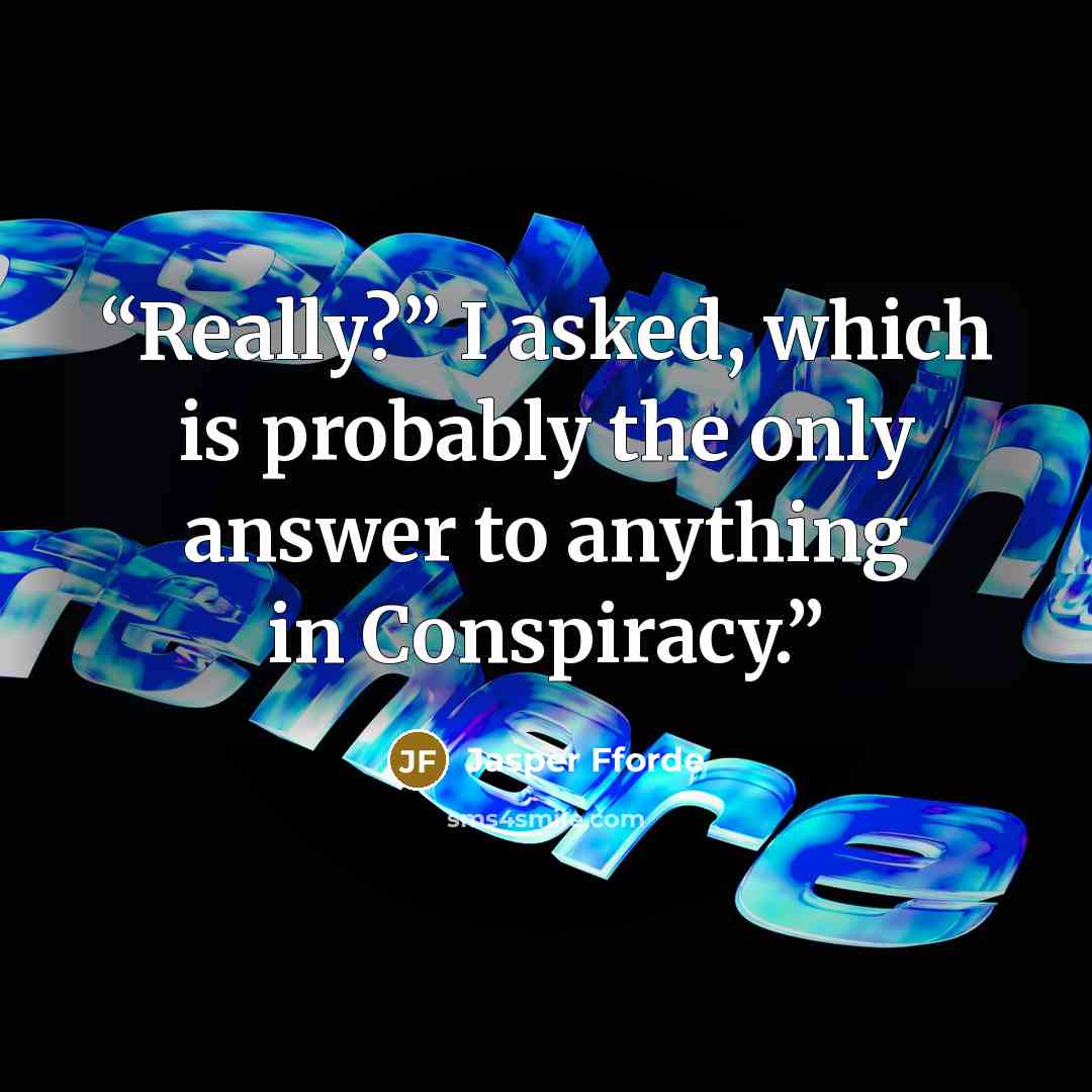 “Really?” I asked, which is probably the only answer to anything in Conspiracy.” quote by Jasper Fforde