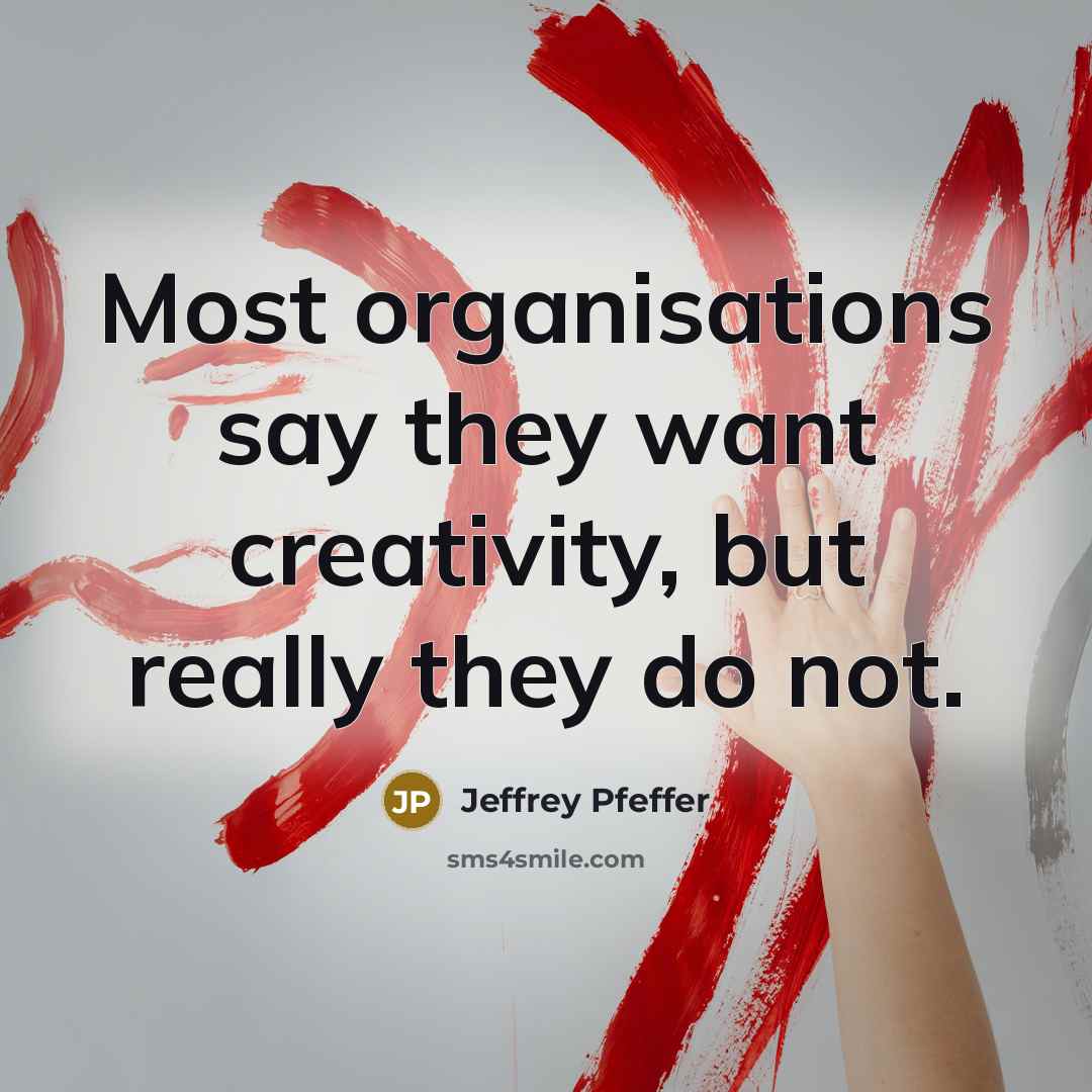 “Most organisations say they want creativity, but really they do…” quote by Jeffrey Pfeffer