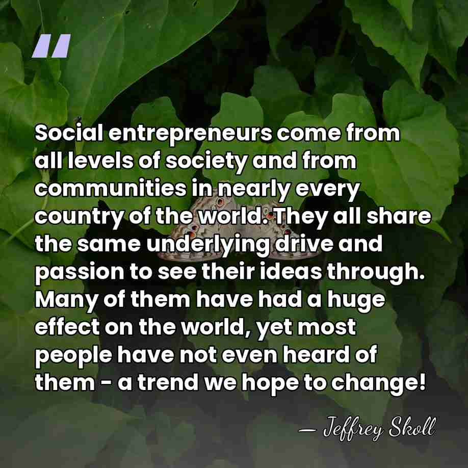 Social entrepreneurs come from all levels of society and from communities in&hellip; - Jeffrey Skoll