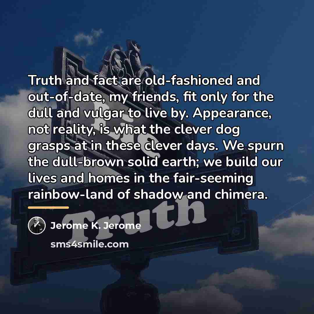 “Truth and fact are old-fashioned and out-of-date, my friends, fit…” quote by Jerome K. Jerome