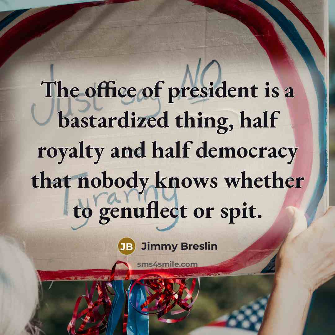 “The office of president is a bastardized thing, half royalty…” quote by Jimmy Breslin