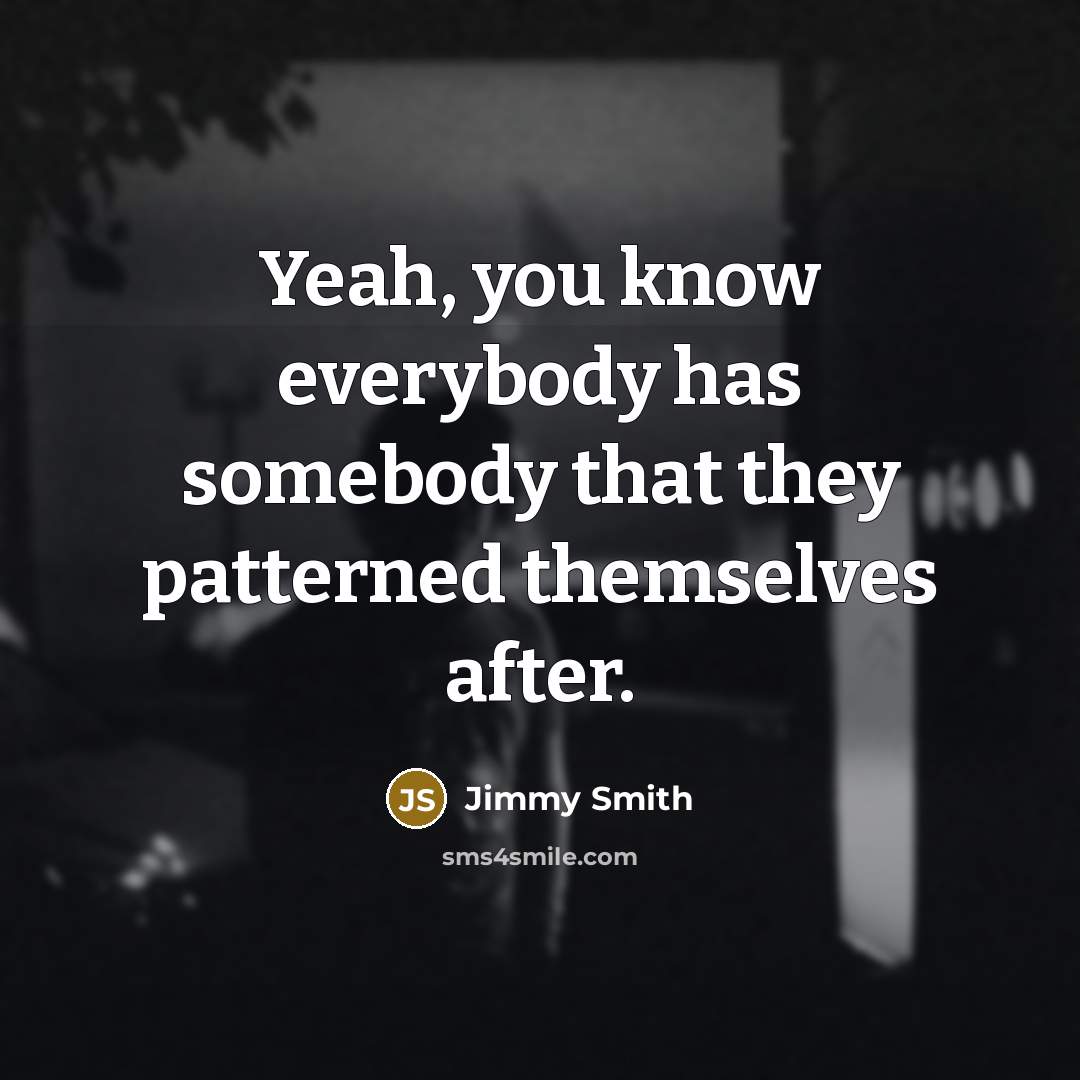 “Yeah, you know everybody has somebody that they patterned themselves…” quote by Jimmy Smith
