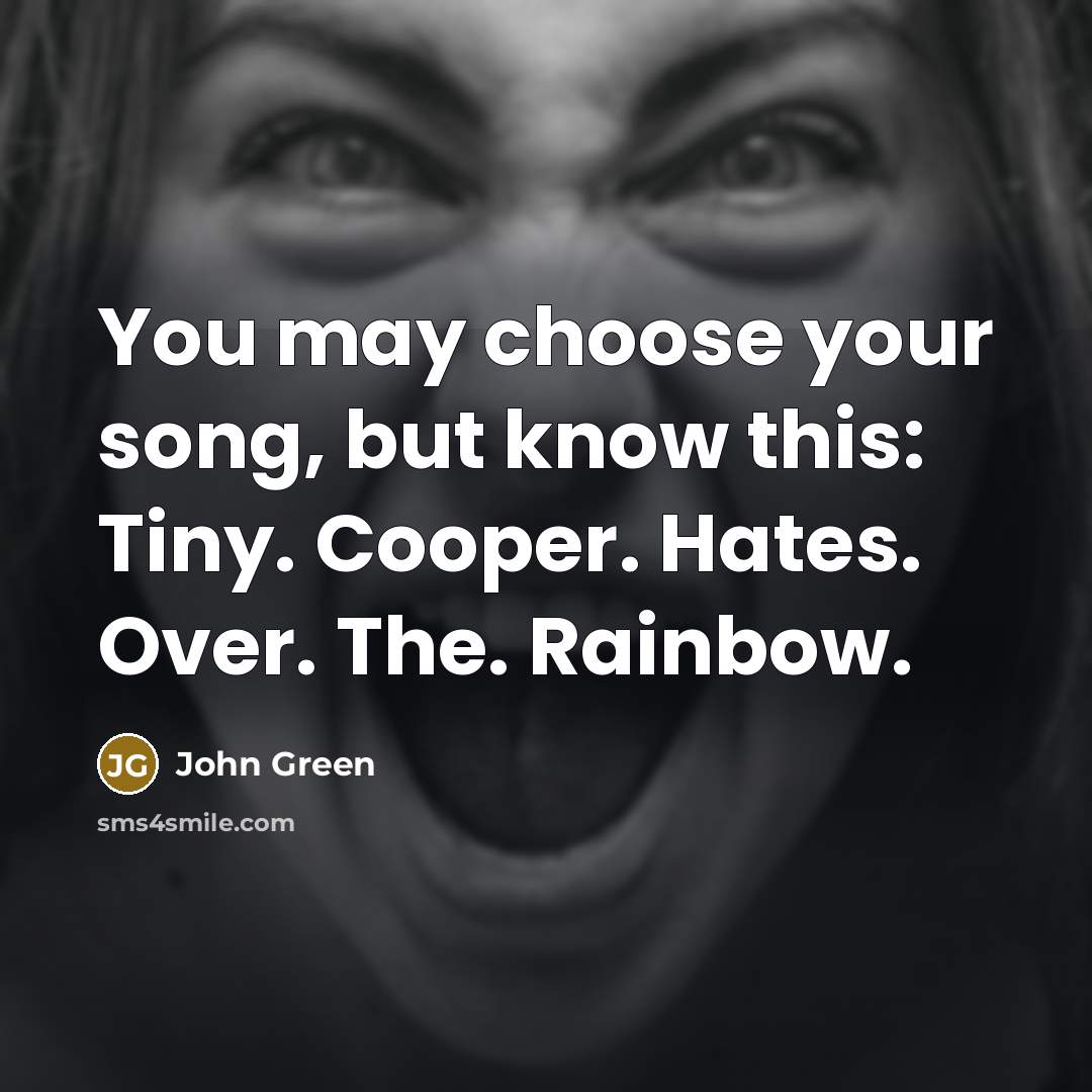 “You may choose your song, but know this: Tiny. Cooper.…” quote by John Green