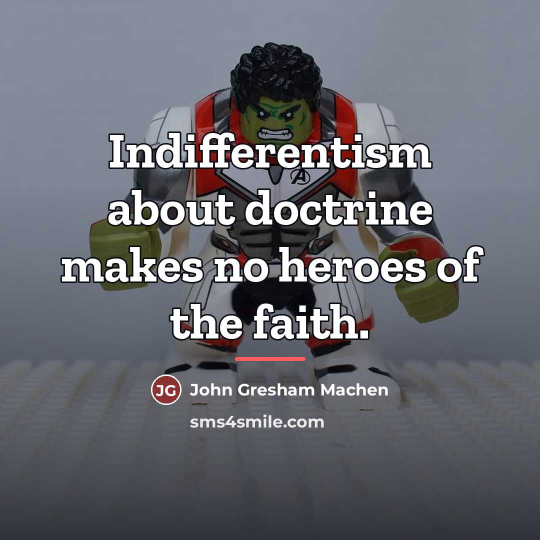 “Indifferentism about doctrine makes no heroes of the faith.…” quote by John Gresham Machen