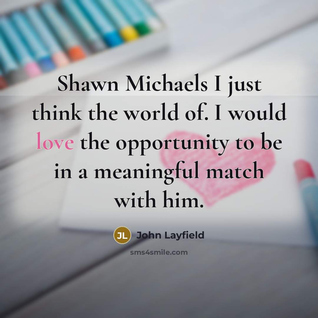 “Shawn Michaels I just think the world of. I would…” quote by John Layfield