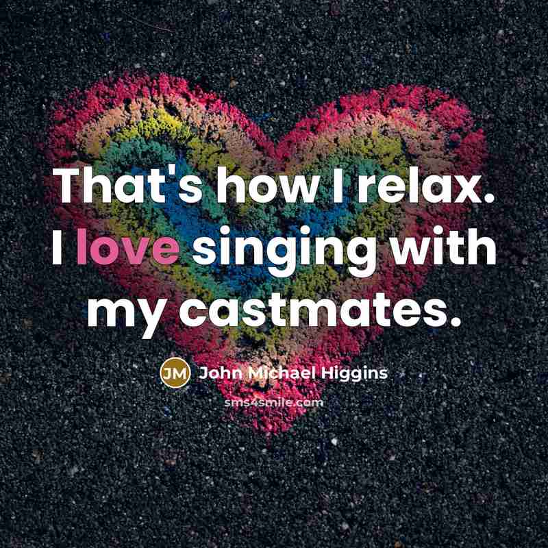 “That's how I relax. I love singing with my castmates.…” quote by John Michael Higgins