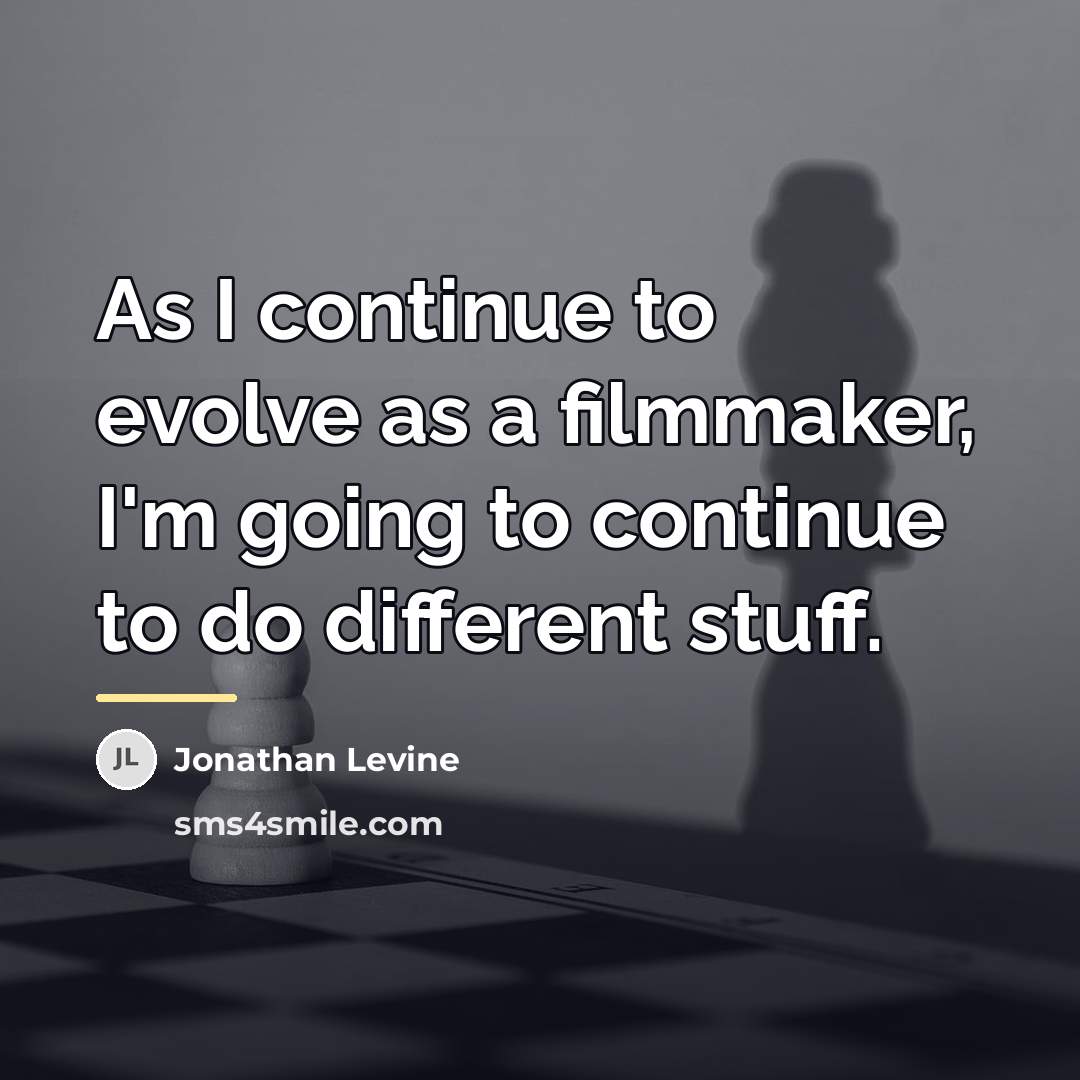 “As I continue to evolve as a filmmaker, I'm going…” quote by Jonathan Levine
