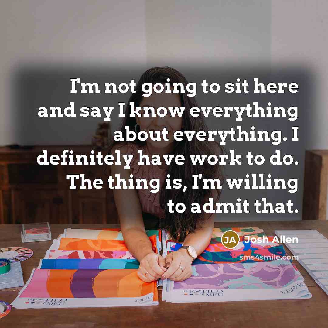 “I'm not going to sit here and say I know…” quote by Josh Allen